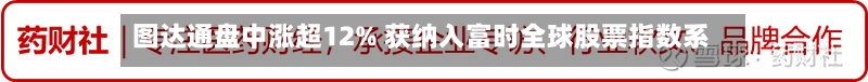 图达通盘中涨超12% 获纳入富时全球股票指数系列-第2张图片