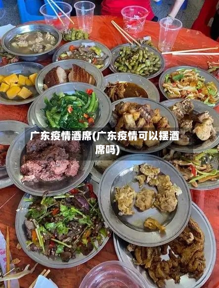 广东疫情酒席(广东疫情可以摆酒席吗)-第3张图片