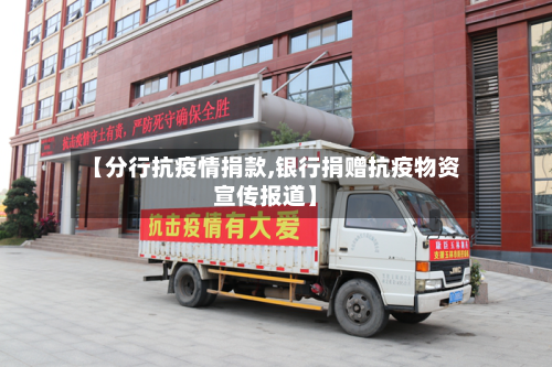 【分行抗疫情捐款,银行捐赠抗疫物资宣传报道】