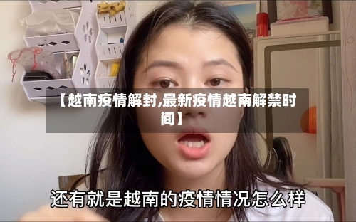 【越南疫情解封,最新疫情越南解禁时间】