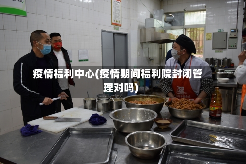 疫情福利中心(疫情期间福利院封闭管理对吗)-第2张图片
