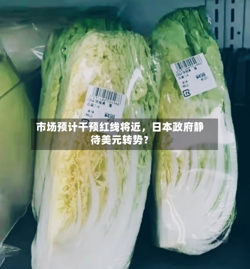 市场预计干预红线将近，日本政府静待美元转势？