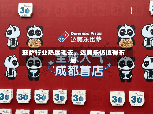 披萨行业热度褪去，达美乐仍值得布局-第3张图片