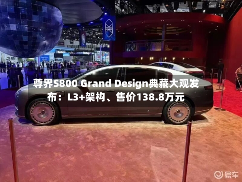 尊界S800 Grand Design典藏大观发布：L3+架构	、售价138.8万元-第2张图片
