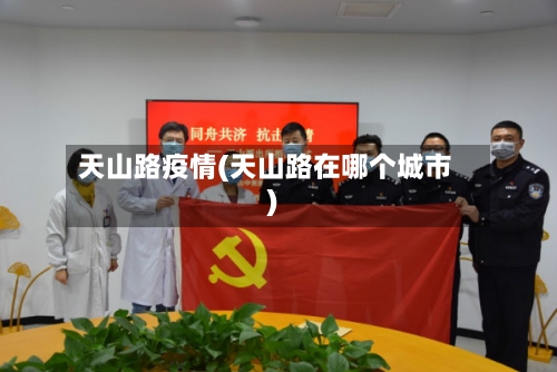 天山路疫情(天山路在哪个城市)-第2张图片