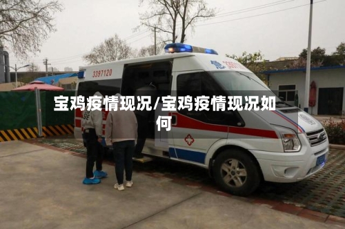 宝鸡疫情现况/宝鸡疫情现况如何-第3张图片