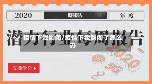 疫情下我倒闭/疫情下我倒闭了怎么办-第2张图片