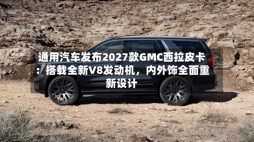 通用汽车发布2027款GMC西拉皮卡：搭载全新V8发动机，内外饰全面重新设计-第2张图片