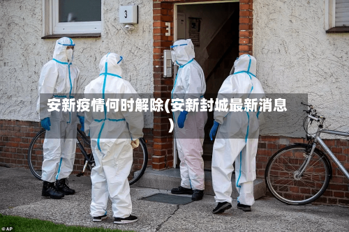 安新疫情何时解除(安新封城最新消息)