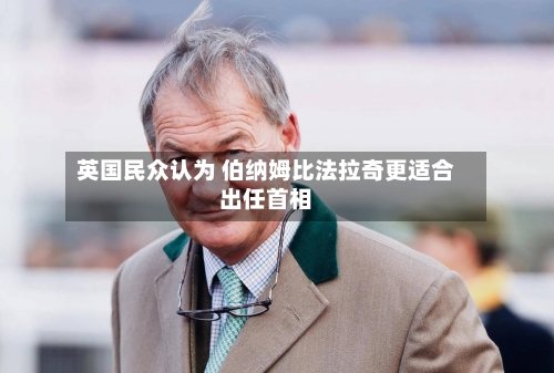 英国民众认为 伯纳姆比法拉奇更适合出任首相-第2张图片