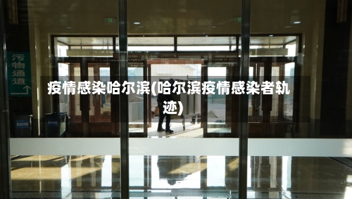 疫情感染哈尔滨(哈尔滨疫情感染者轨迹)-第2张图片