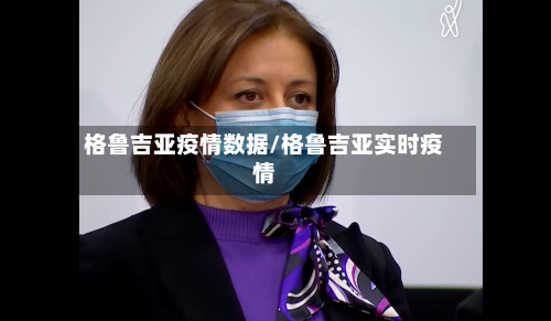 格鲁吉亚疫情数据/格鲁吉亚实时疫情-第3张图片