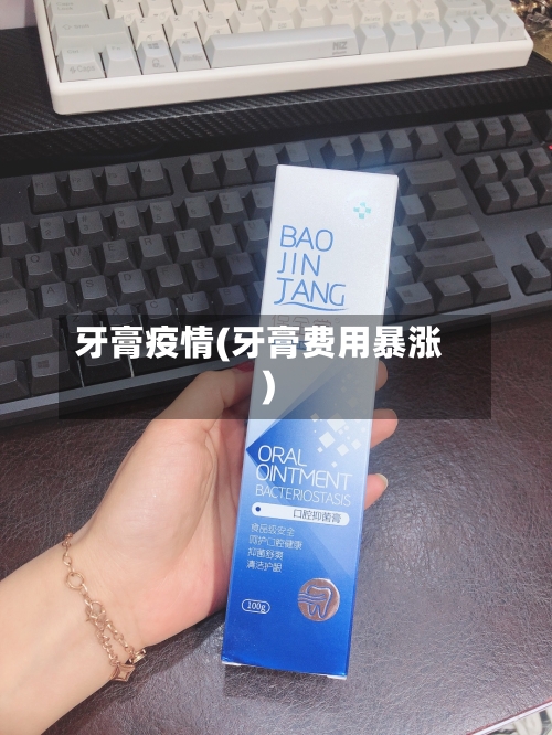 牙膏疫情(牙膏费用暴涨)