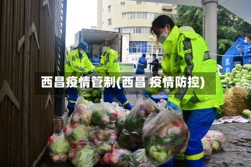 西昌疫情管制(西昌 疫情防控)-第2张图片