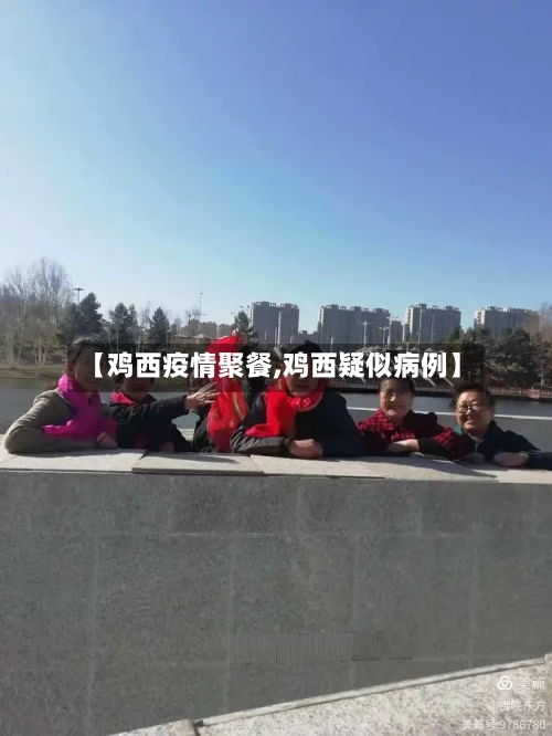 【鸡西疫情聚餐,鸡西疑似病例】-第3张图片