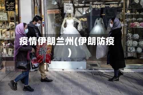 疫情伊朗兰州(伊朗防疫)