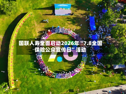 国联人寿全面启动2026年“7.8全国保险公众宣传日	”活动-第2张图片