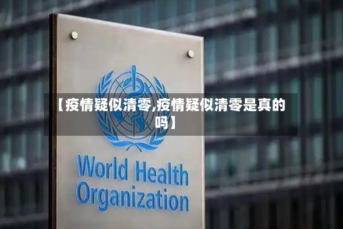 【疫情疑似清零,疫情疑似清零是真的吗】