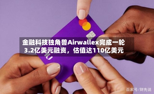 金融科技独角兽Airwallex完成一轮3.2亿美元融资，估值达110亿美元