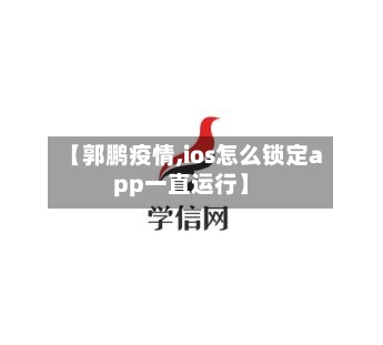 【郭鹏疫情,ios怎么锁定app一直运行】