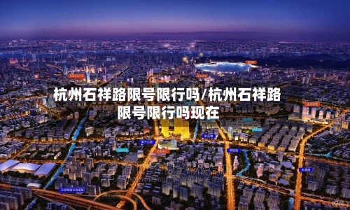 杭州石祥路限号限行吗/杭州石祥路限号限行吗现在
