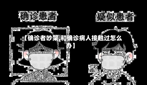 【确诊者吵架,和确诊病人接触过怎么办】