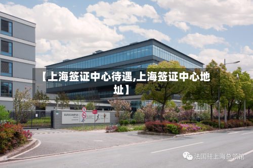 【上海签证中心待遇,上海签证中心地址】-第3张图片