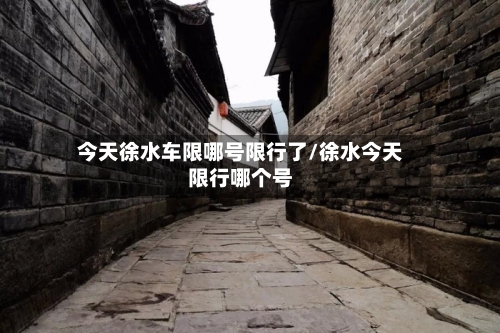 今天徐水车限哪号限行了/徐水今天限行哪个号