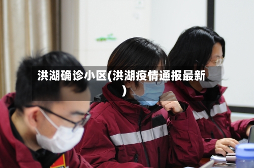洪湖确诊小区(洪湖疫情通报最新)