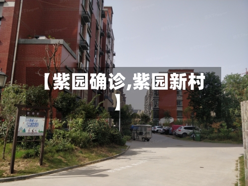 【紫园确诊,紫园新村】