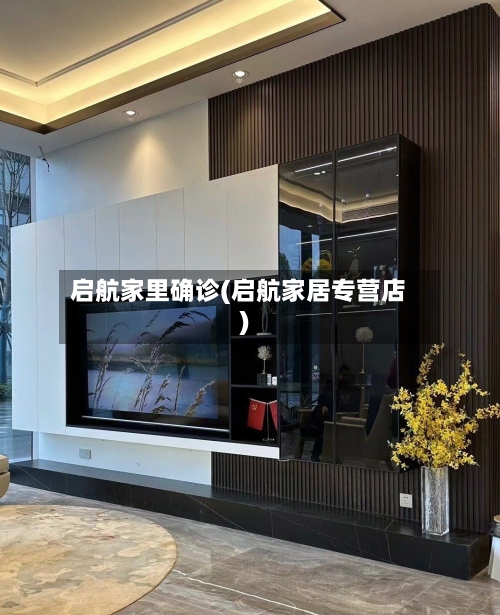 启航家里确诊(启航家居专营店)-第3张图片