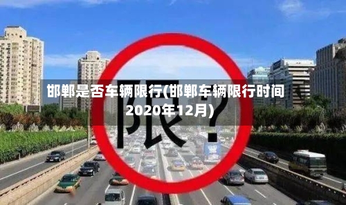 邯郸是否车辆限行(邯郸车辆限行时间2020年12月)