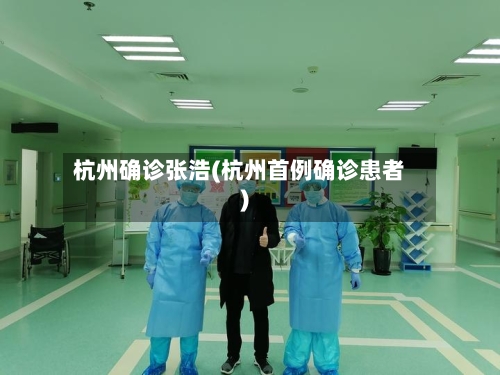 杭州确诊张浩(杭州首例确诊患者)-第3张图片