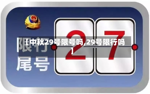 【中秋29号限号吗,29号限行吗】