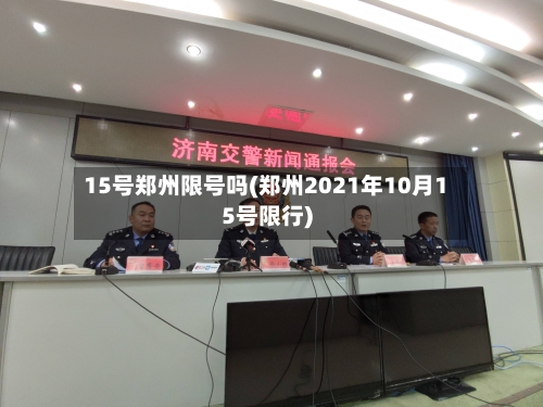 15号郑州限号吗(郑州2021年10月15号限行)-第2张图片