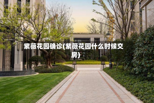紫薇花园确诊(紫薇花园什么时候交房)