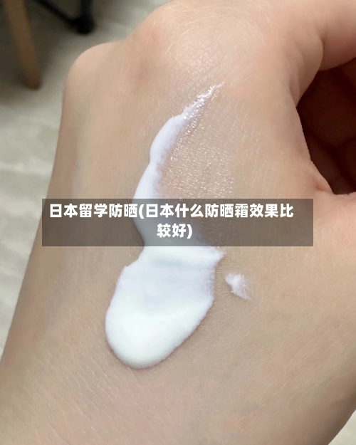 日本留学防晒(日本什么防晒霜效果比较好)