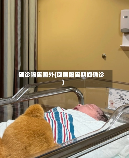 确诊隔离国外(回国隔离期间确诊)