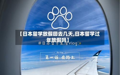 【日本留学放假回去几天,日本留学过年放假吗】