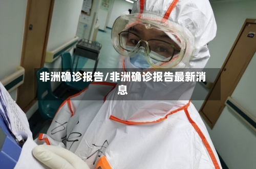 非洲确诊报告/非洲确诊报告最新消息-第2张图片