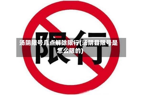 汤阴限号几点解除限行(汤阴县限号是怎么限的)