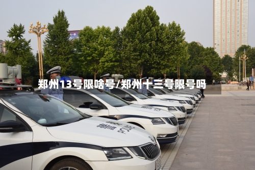 郑州13号限啥号/郑州十三号限号吗-第2张图片