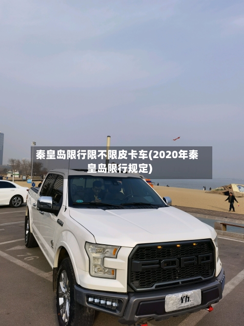 秦皇岛限行限不限皮卡车(2020年秦皇岛限行规定)-第3张图片