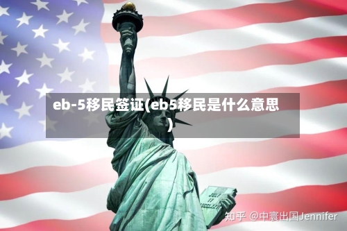 eb-5移民签证(eb5移民是什么意思)