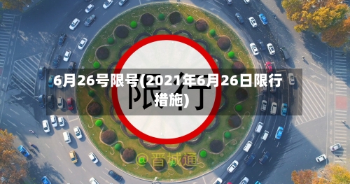 6月26号限号(2021年6月26日限行措施)
