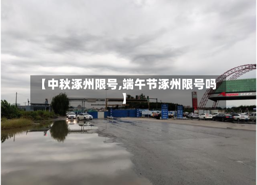 【中秋涿州限号,端午节涿州限号吗】