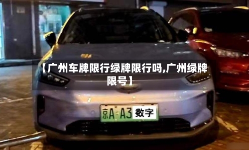 【广州车牌限行绿牌限行吗,广州绿牌限号】-第2张图片