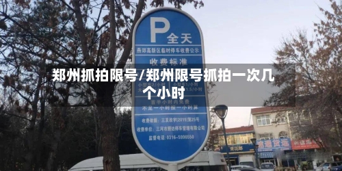 郑州抓拍限号/郑州限号抓拍一次几个小时-第3张图片