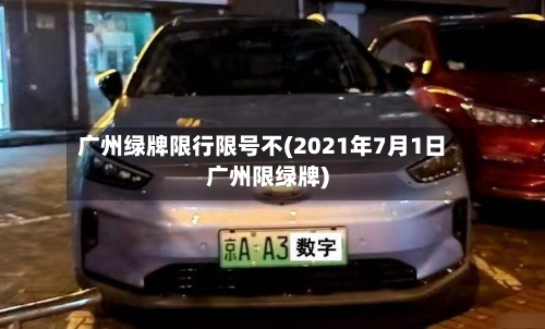 广州绿牌限行限号不(2021年7月1日广州限绿牌)