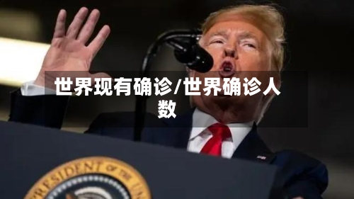 世界现有确诊/世界确诊人数-第3张图片